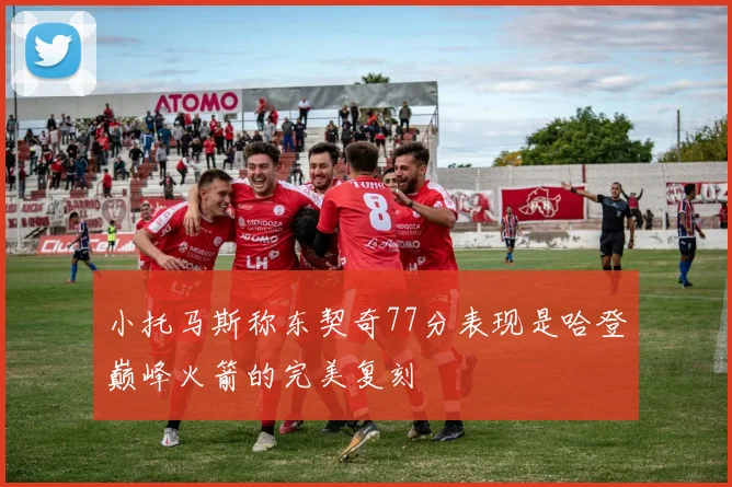小托马斯称东契奇77分表现是哈登巅峰火箭的完美复刻